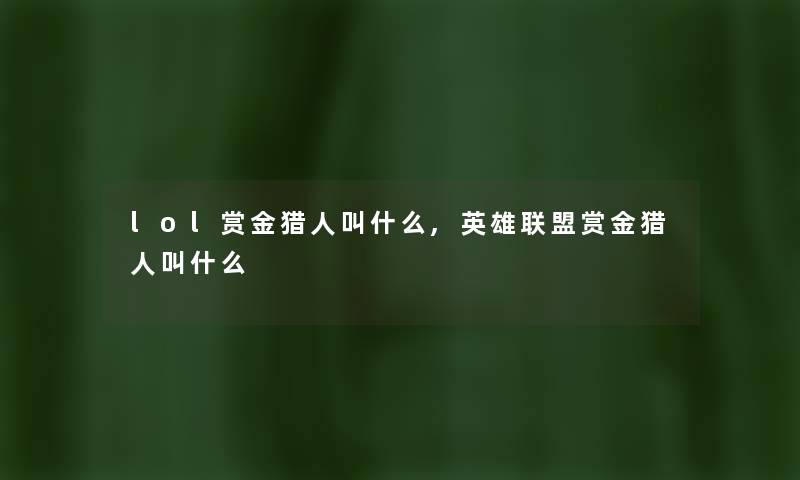 lol赏金猎人叫什么,英雄联盟赏金猎人叫什么