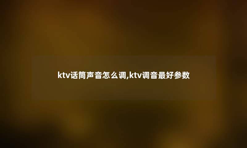 ktv话筒声音怎么调,ktv调音好参数