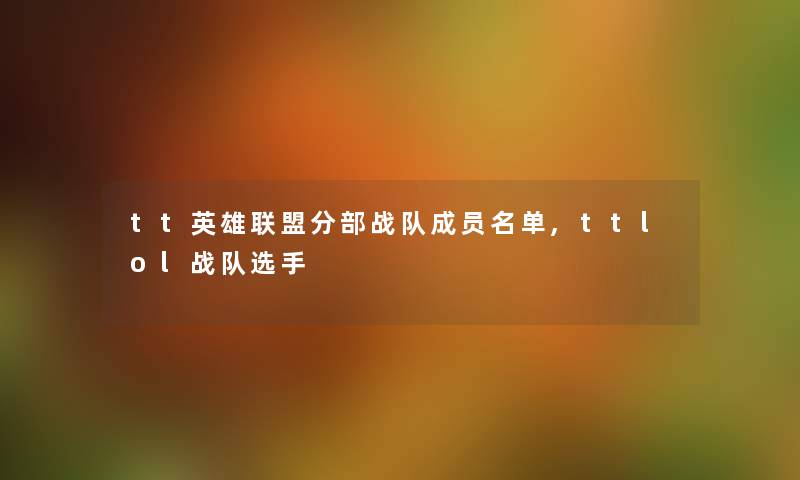 tt英雄联盟分部战队成员名单,ttlol战队选手