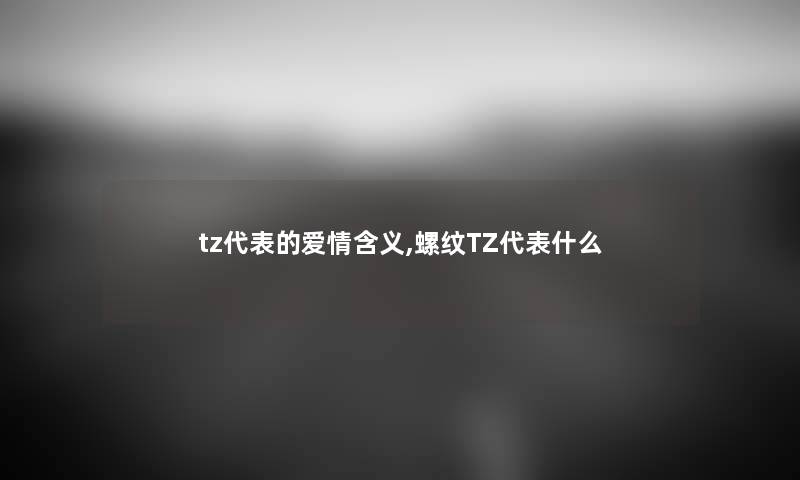 tz代表的爱情含义,螺纹TZ代表什么