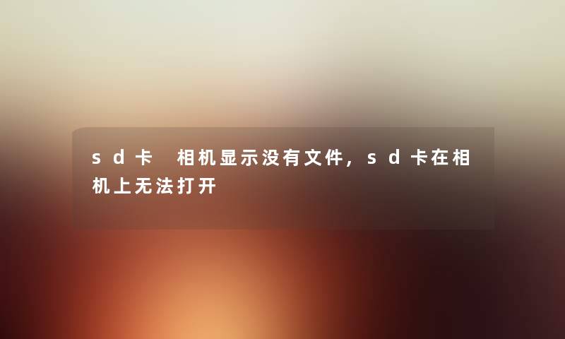 sd卡 相机显示没有文件,sd卡在相机上无法打开