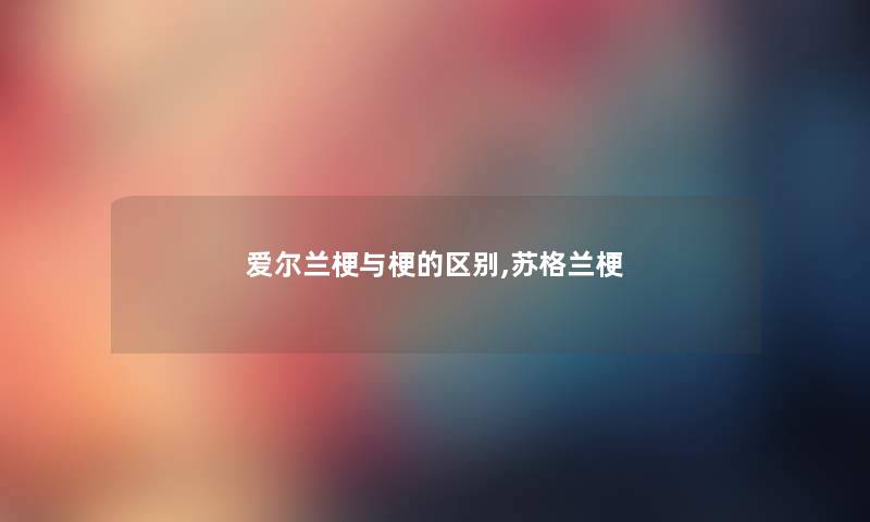 爱尔兰梗与梗的区别,苏格兰梗