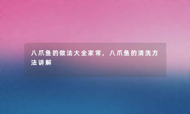 八爪鱼的做法大全家常,八爪鱼的清洗方法讲解