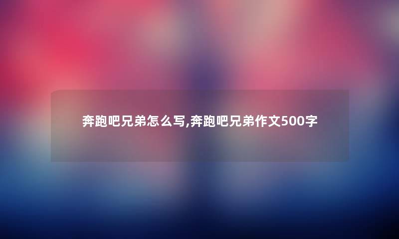 奔跑吧兄弟怎么写,奔跑吧兄弟作文500字