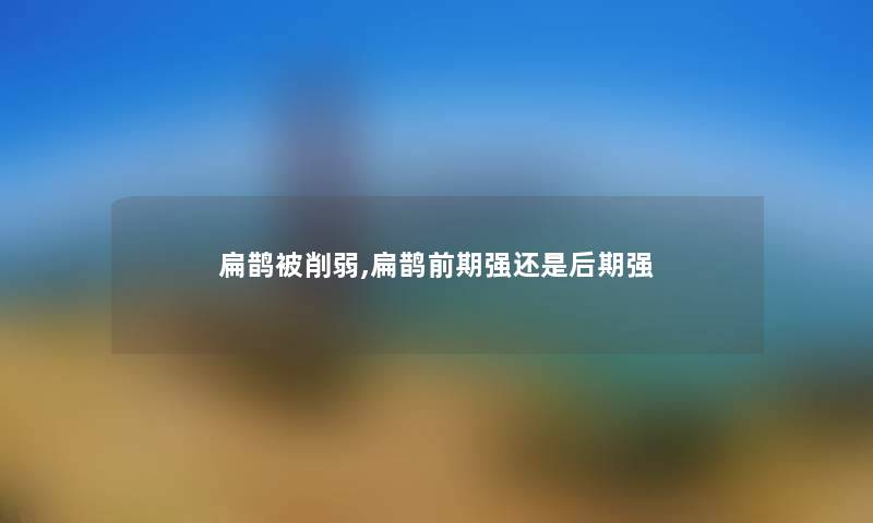 扁鹊被削弱,扁鹊前期强还是后期强