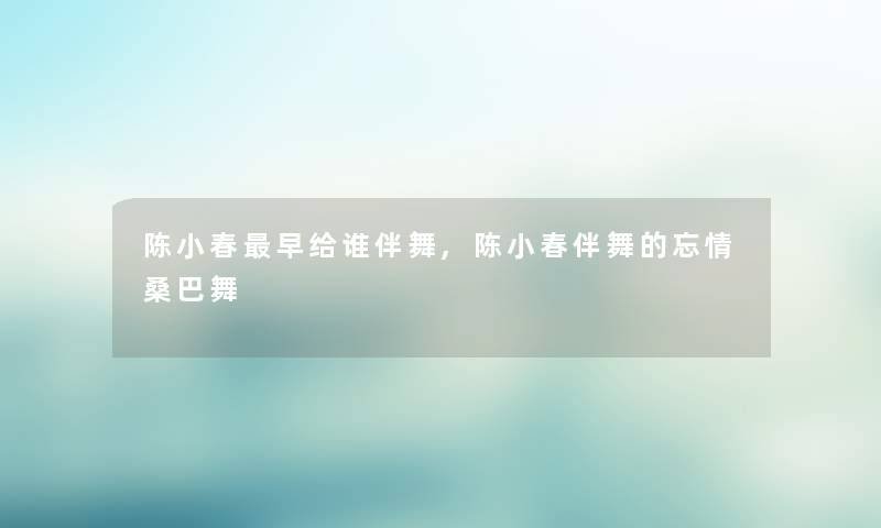 陈小春早给谁伴舞,陈小春伴舞的忘情桑巴舞