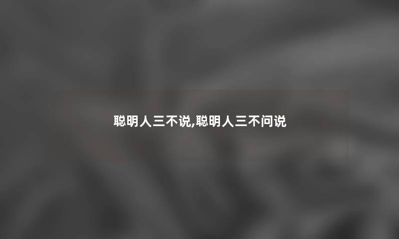 聪明人三不说,聪明人三不问说