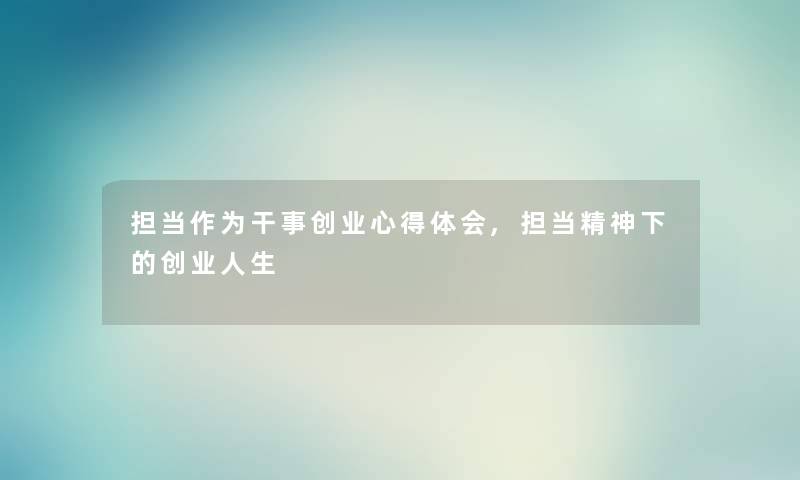担当作为干事创业心得体会,担当精神下的创业人生