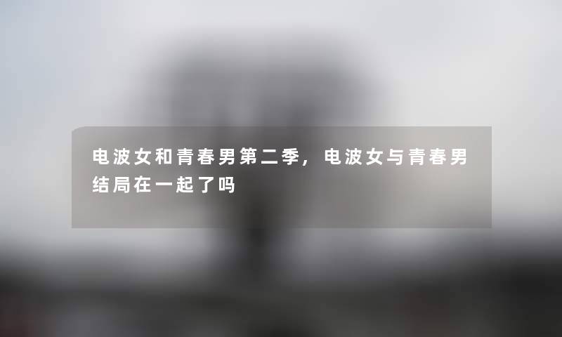 电波女和青春男第二季,电波女与青春男结局在一起了吗