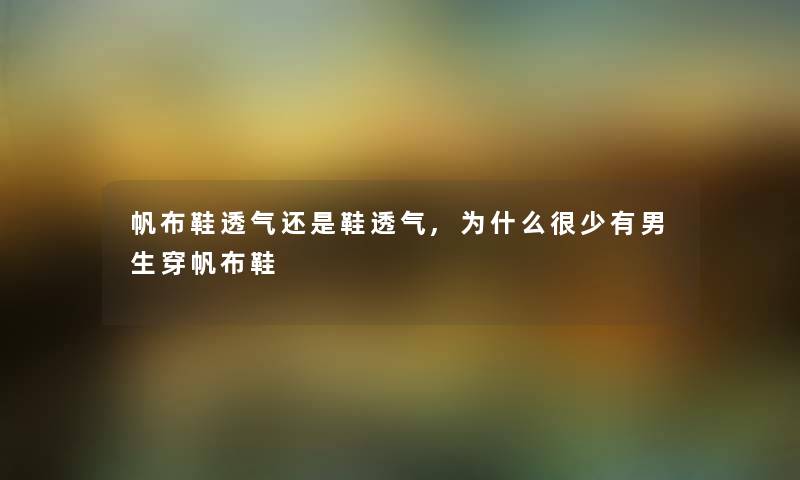 帆布鞋透气还是鞋透气,为什么很少有男生穿帆布鞋