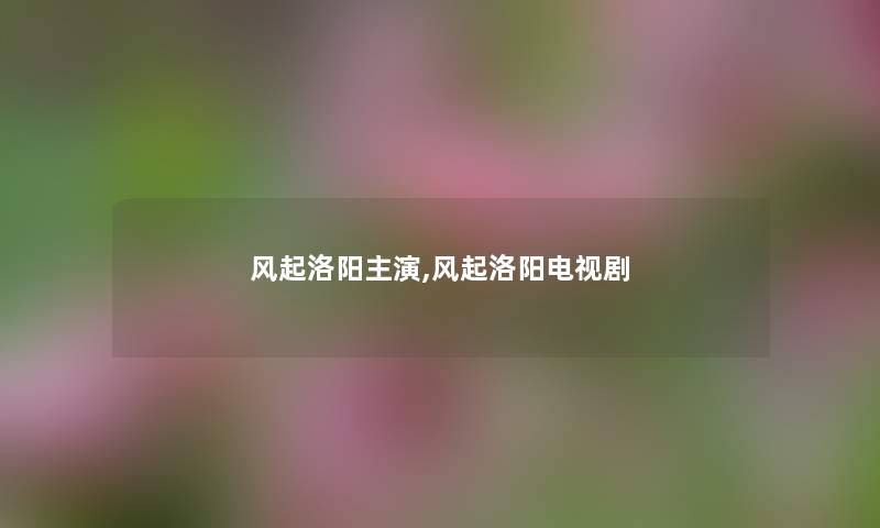 风起洛阳主演,风起洛阳电视剧