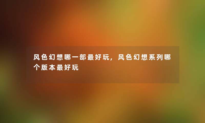 风色幻想哪一部好玩,风色幻想系列哪个版本好玩
