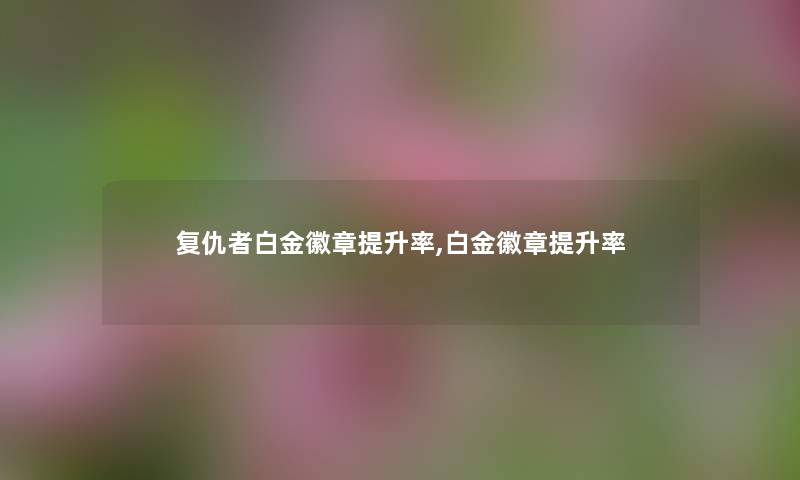复仇者白金徽章提升率,白金徽章提升率
