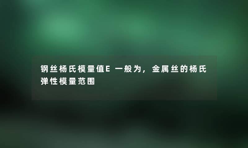 钢丝杨氏模量值E一般为,金属丝的杨氏弹性模量范围