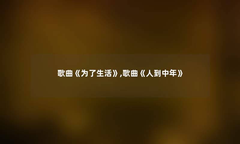 歌曲《为了生活》,歌曲《人到中年》