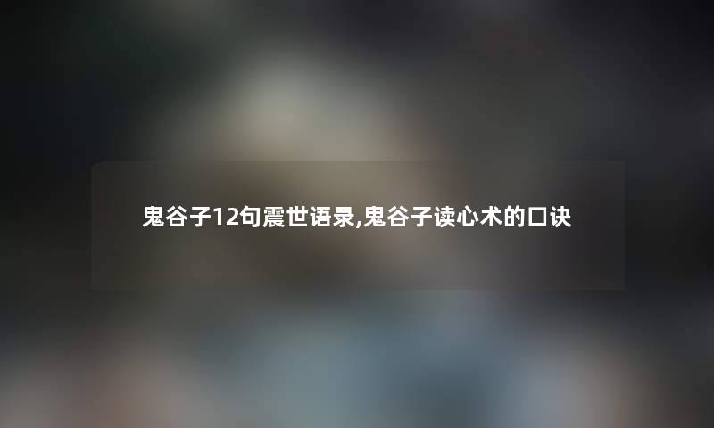 鬼谷子12句震世语录,鬼谷子读心术的口诀