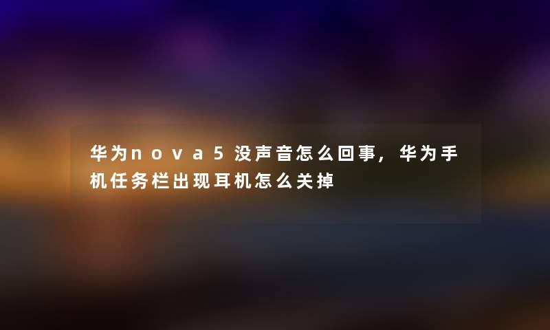 华为nova5没声音怎么回事,华为手机任务栏出现耳机怎么关掉