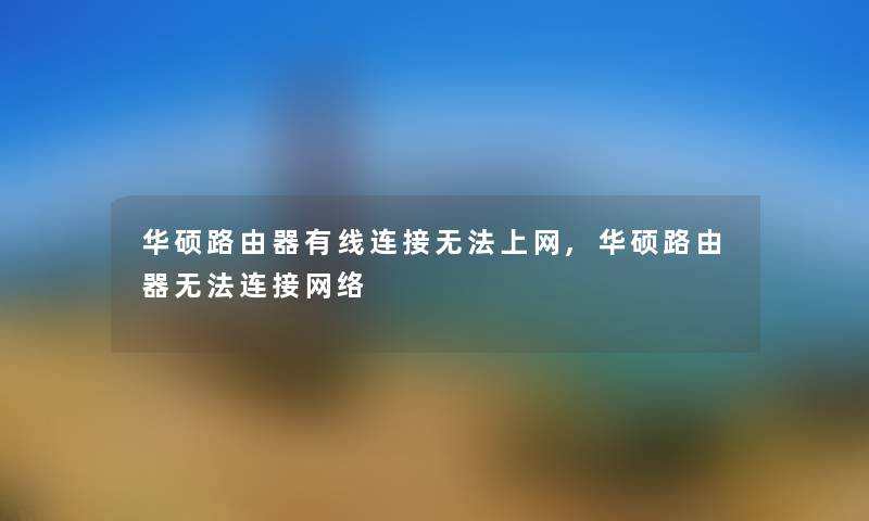 华硕路由器有线连接无法上网,华硕路由器无法连接网络