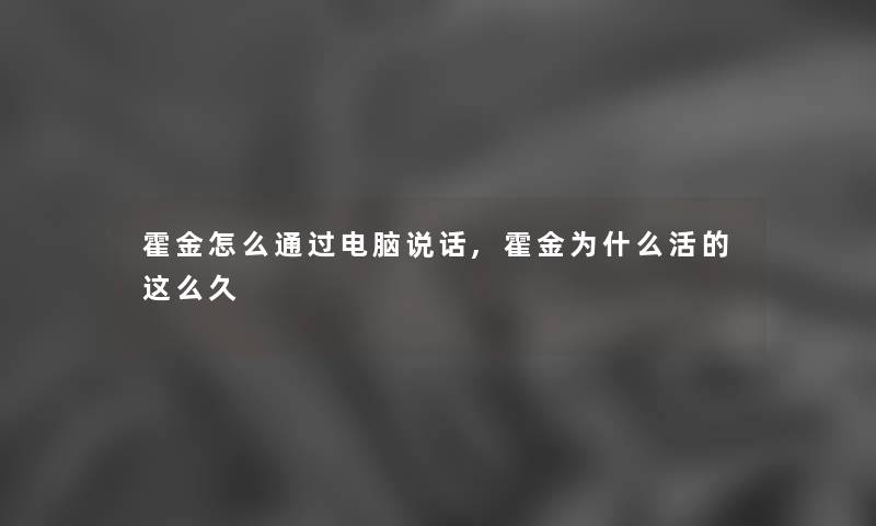 霍金怎么通过电脑说话,霍金为什么活的这么久
