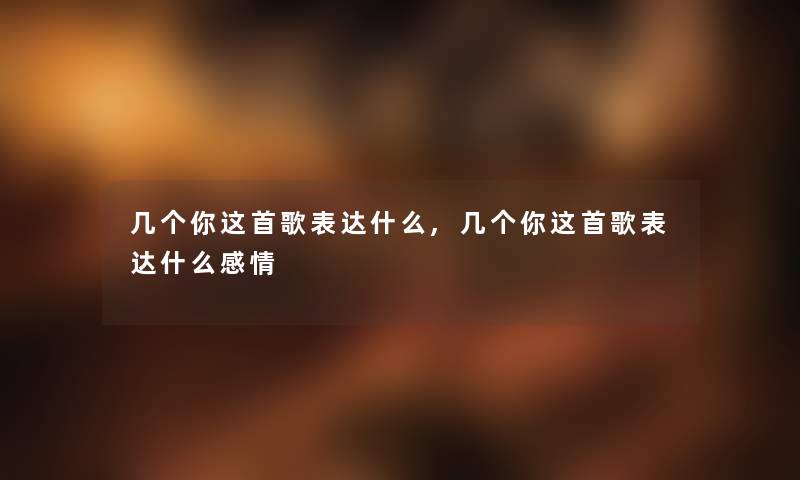 几个你这首歌表达什么,几个你这首歌表达什么感情