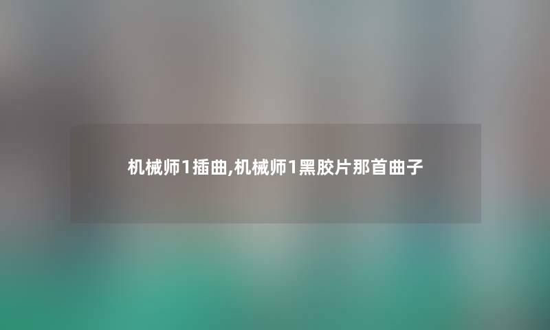 机械师1插曲,机械师1黑胶片那首曲子