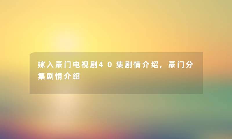嫁入豪门电视剧40集剧情介绍,豪门分集剧情介绍