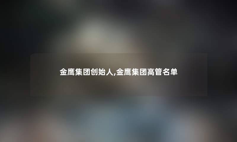 金鹰集团创始人,金鹰集团高管名单