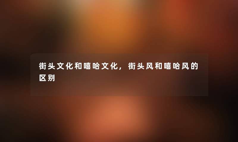 街头文化和嘻哈文化,街头风和嘻哈风的区别