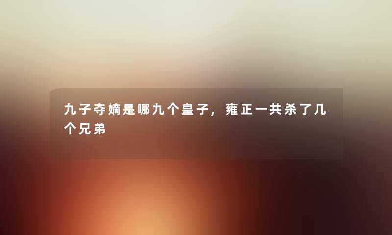 九子夺嫡是哪九个皇子,雍正一共杀了几个兄弟 九子夺嫡是哪九个皇子,雍正一共杀了几个兄弟