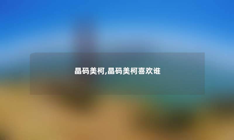 晶码美柯,晶码美柯喜欢谁