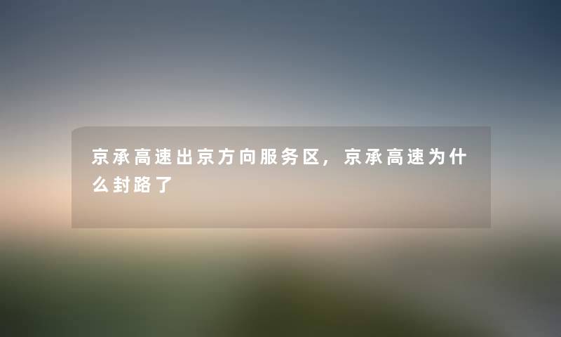 京承高速出京方向服务区,京承高速为什么封路了 京承高速出京方向服务区,京承高速为什么封路了