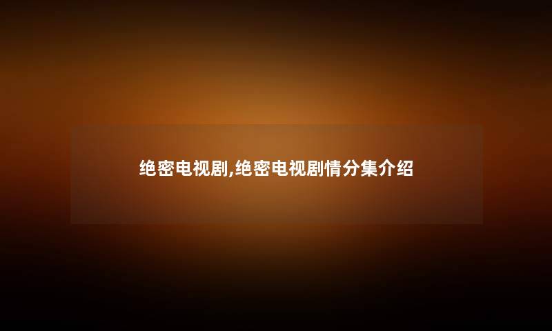 绝密电视剧,绝密电视剧情分集
