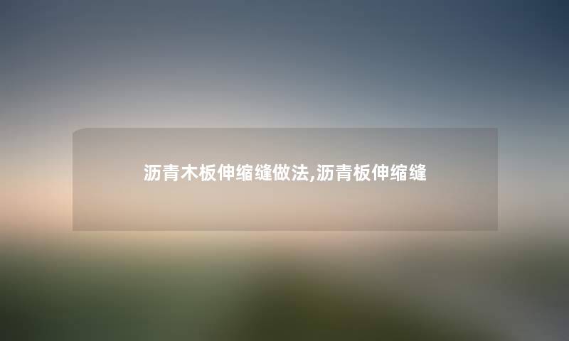 沥青木板伸缩缝做法,沥青板伸缩缝