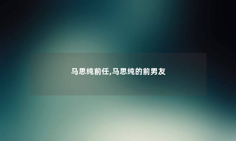马思纯前任,马思纯的前男友