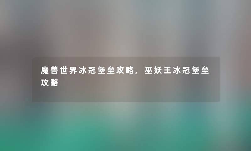 魔兽世界冰冠堡垒攻略,巫妖王冰冠堡垒攻略 魔兽世界冰冠堡垒攻略,巫妖王冰冠堡垒攻略