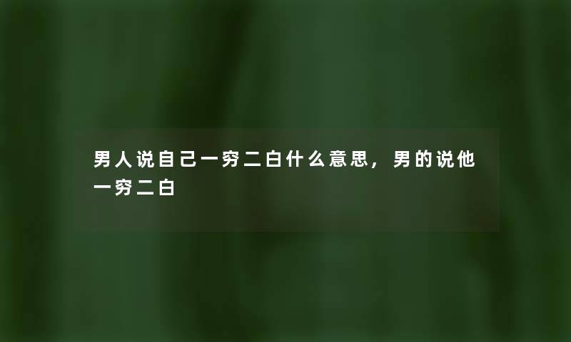 男人说自己一穷二白什么意思,男的说他一穷二白