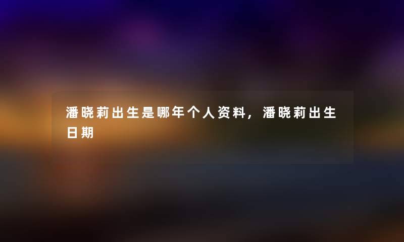 潘晓莉出生是哪年,潘晓莉出生日期