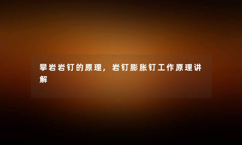 攀岩岩钉的原理,岩钉膨胀钉工作原理讲解 攀岩岩钉的原理,岩钉膨胀钉工作原理讲解