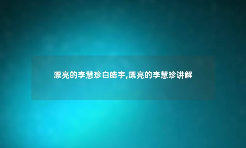 漂亮的李慧珍白皓宇,漂亮的李慧珍讲解