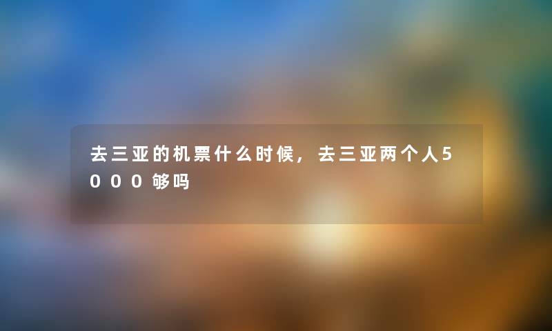 去三亚的机票什么时候,去三亚两5000够吗