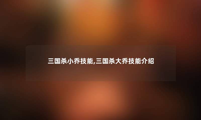 三国杀小乔技能,三国杀大乔技能
