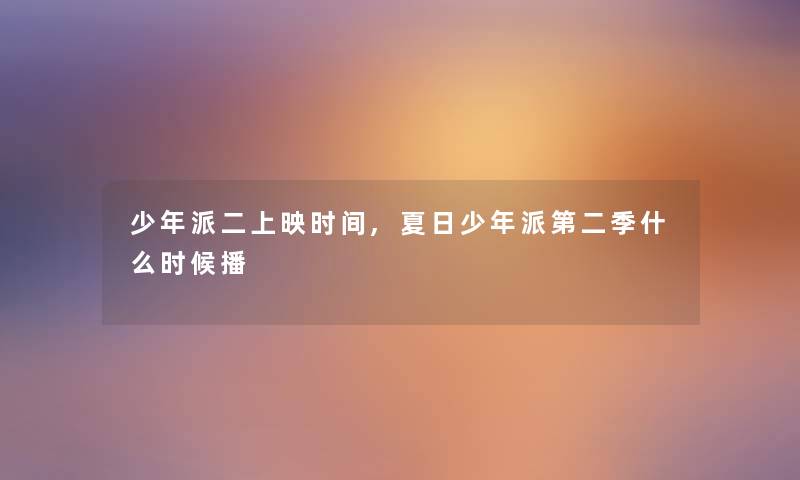 少年派二上映时间,夏日少年派第二季什么时候播