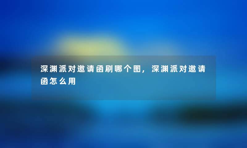 深渊派对邀请函刷哪个图,深渊派对邀请函怎么用