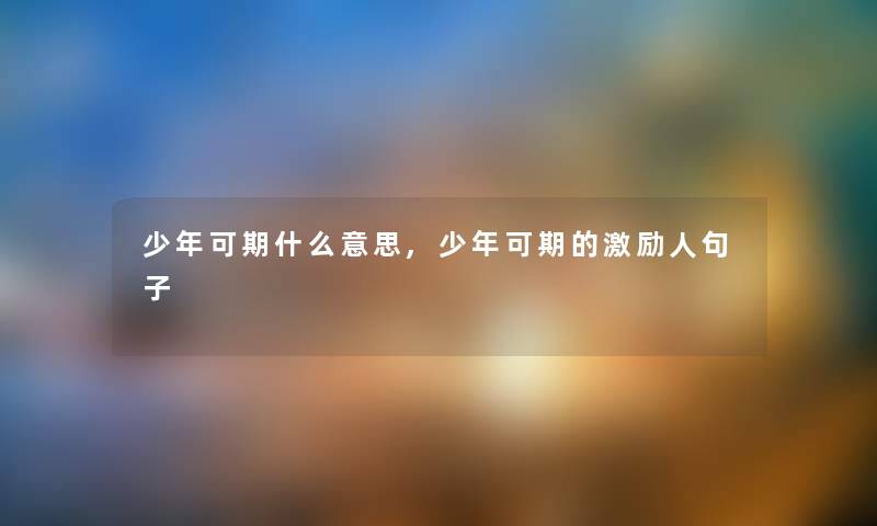 少年可期什么意思,少年可期的激励人句子