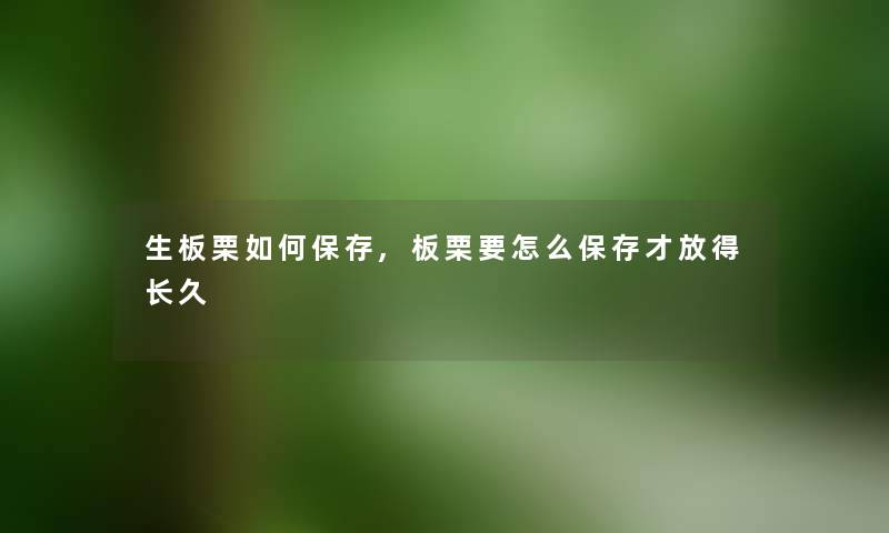 生板栗如何保存,板栗要怎么保存才放得长久