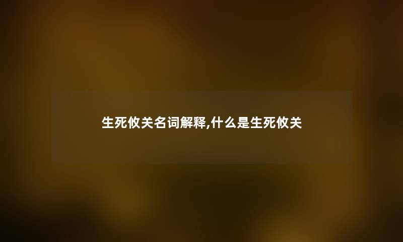 生死攸关名词解释,什么是生死攸关
