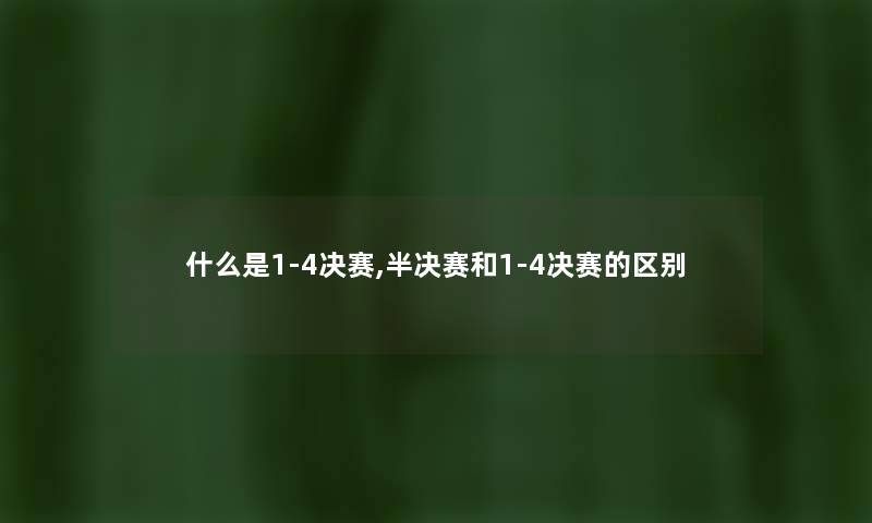 什么是1-4决赛,半决赛和1-4决赛的区别