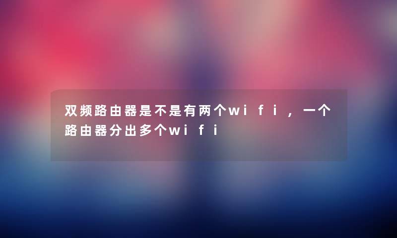 双频路由器是不是有两个wifi,一个路由器分出多个wifi