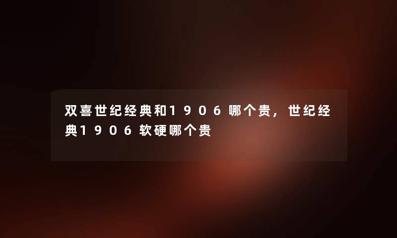 双喜世纪经典和1906哪个贵,世纪经典1906软硬哪个贵