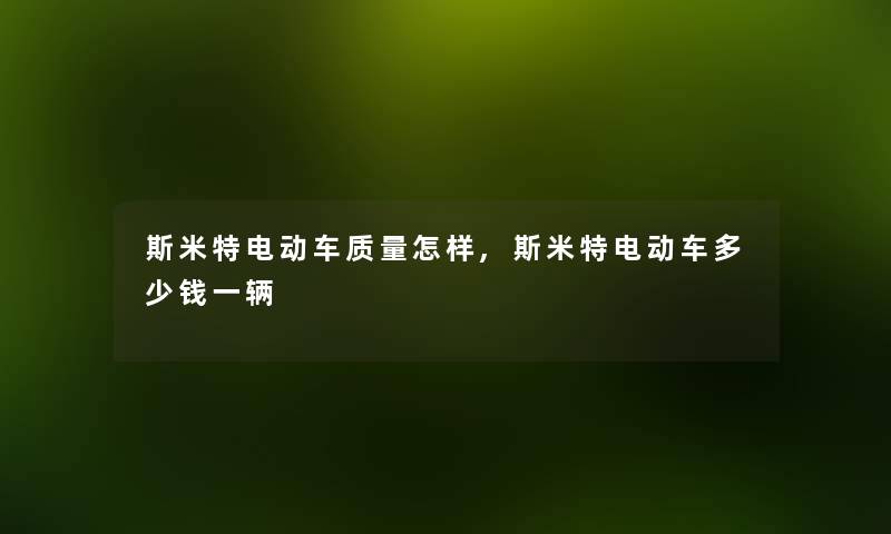斯米特电动车质量怎样,斯米特电动车多少钱一辆